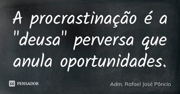 A procrastinação é a "deusa" perversa que anula oportunidades.... Frase de Adm. Rafael José Pôncio.