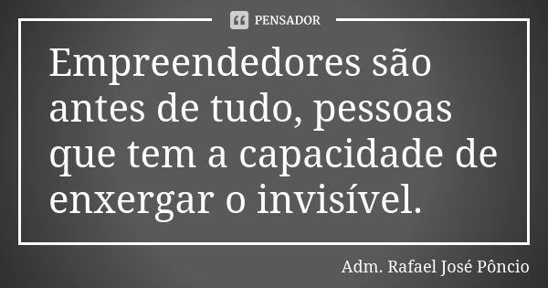 Empreendedores são antes de tudo, pessoas que tem a capacidade de enxergar o invisível.... Frase de Adm. Rafael José Pôncio.