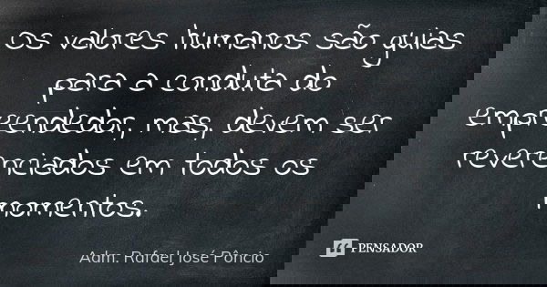 Os valores humanos são guias para a conduta do empreendedor, mas, devem ser reverenciados em todos os momentos.... Frase de Adm. Rafael José Pôncio.