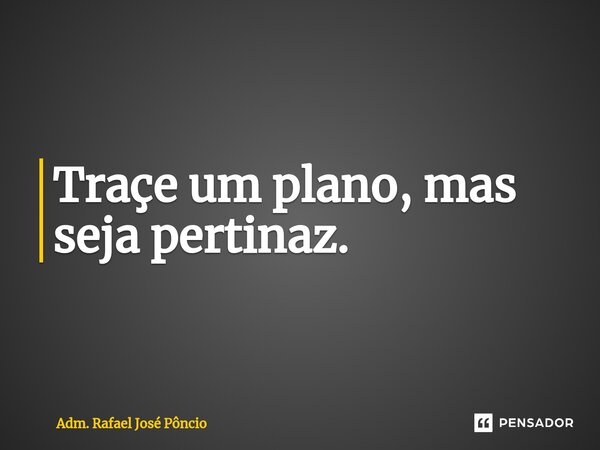 ⁠Traçe um plano, mas seja pertinaz.... Frase de Adm. Rafael José Pôncio.