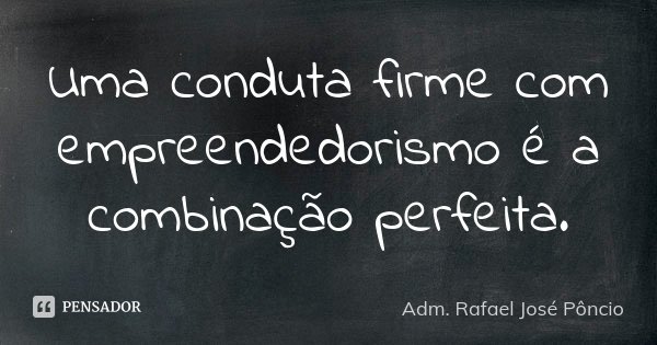 Uma conduta firme com empreendedorismo é a combinação perfeita.... Frase de Adm. Rafael José Pôncio.