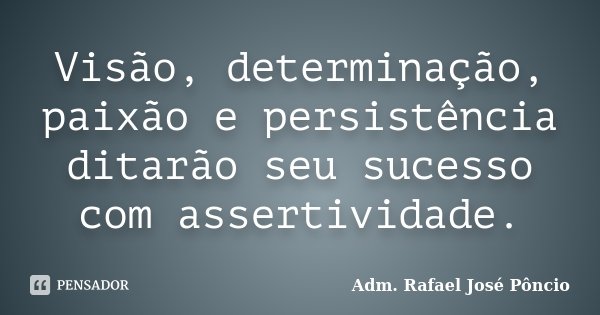 Visão, determinação, paixão e persistência ditarão seu sucesso com assertividade.... Frase de Adm. Rafael José Pôncio.