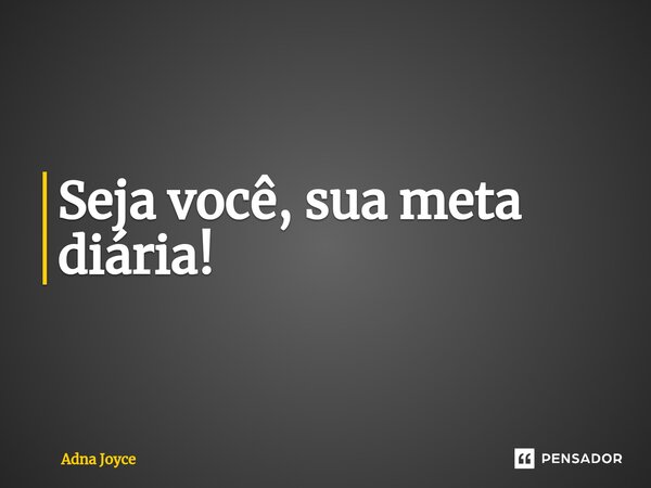 ⁠Seja você, sua meta diária!... Frase de Adna Joyce.