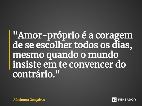 ⁠"Amor-próprio é a coragem de se escolher todos os dias, mesmo quando o mundo insiste em te convencer do contrário."... Frase de Adnámora Gonçalves.