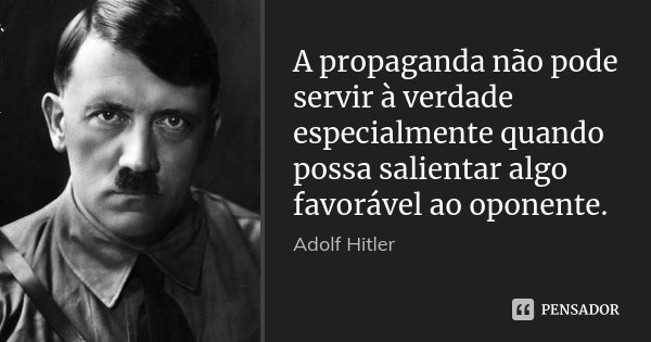 A propaganda não pode servir à verdade especialmente quando possa salientar algo favorável ao oponente.... Frase de Adolf Hitler.