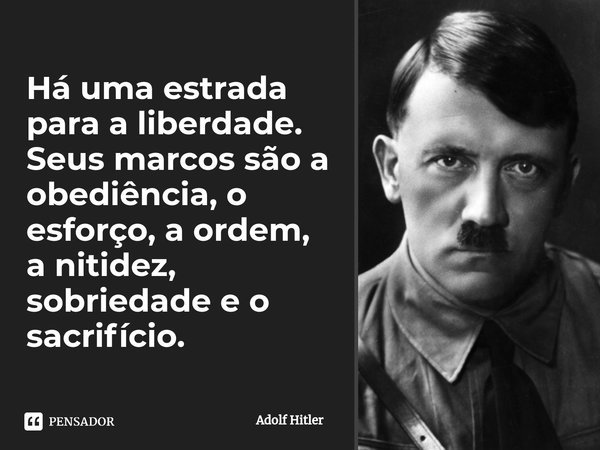 ⁠Há uma estrada para a liberdade. Seus marcos são a obediência, o esforço, a ordem, a nitidez, sobriedade e o sacrifício.... Frase de Adolf Hitler.