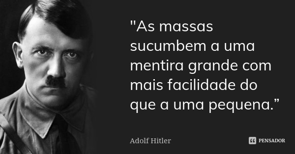 "As massas sucumbem a uma mentira grande com mais facilidade do que a uma pequena.”... Frase de Adolf Hitler.