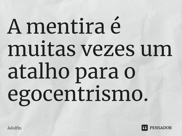 ⁠A mentira é muitas vezes um atalho para o egocentrismo.... Frase de Adolfin.