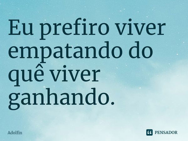 ⁠Eu prefiro viver empatando do quê viver ganhando.... Frase de Adolfin.