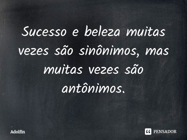 ⁠Sucesso e beleza muitas vezes são sinônimos, mas muitas vezes são antônimos.... Frase de Adolfin.
