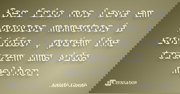 Ser frio nos leva em poucos momentos à solidão , porém lhe trazem uma vida melhor.... Frase de Adolfo Gordo.