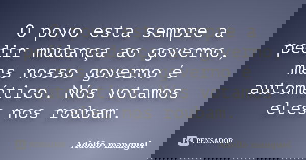O povo esta sempre a pedir mudança ao governo, mas nosso governo é automático. Nós votamos eles nos roubam.... Frase de Adolfo Manguel.