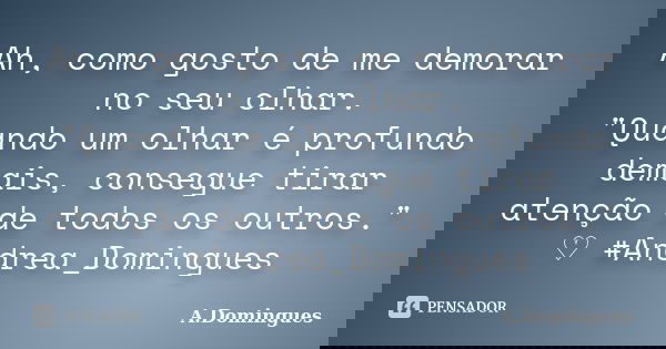 Ah, como gosto de me demorar no seu olhar. "Quando um olhar é profundo demais, consegue tirar atenção de todos os outros." ♡ #Andrea_Domingues... Frase de A.Domingues.