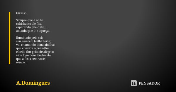 Girassol Sempre que é noite cabisbaixo ele fica; esperando que o dia; amanheça e lhe aqueça. Iluminado pelo sol; seu amarelo brilha forte; vai chamando dona abe... Frase de A.Domingues.