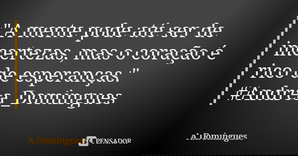 "A mente pode até ser de incertezas, mas o coração é rico de esperanças." #Andrea_Domingues... Frase de A.Domingues.