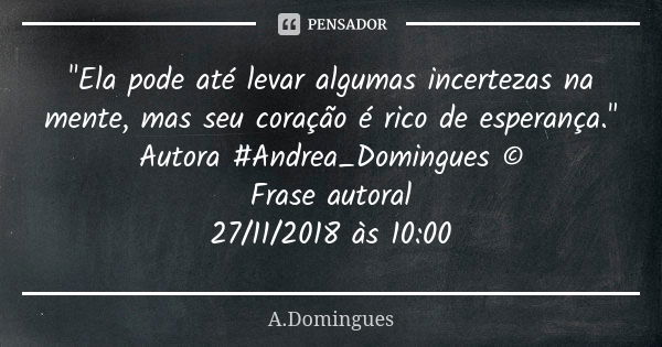 "Ela pode até levar algumas incertezas na mente, mas seu coração é rico de esperança." Autora #Andrea_Domingues © Frase autoral / 27/11/2018 às 10:00... Frase de A.Domingues.