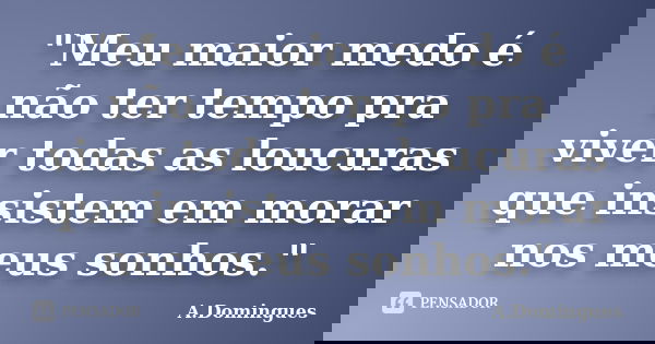 "Meu maior medo é não ter tempo pra viver todas as loucuras que insistem em morar nos meus sonhos."... Frase de A.Domingues.