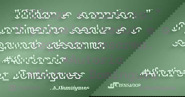 "Olhar e sorriso." O primeiro seduz e o segundo desarma. #Autoria #Andrea_Domingues... Frase de A.Domingues.
