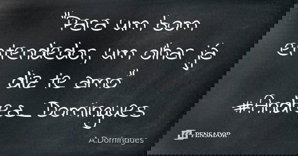 "Para um bom entendedor, um olhar já diz te amo" #Andrea_Domingues... Frase de A.Domingues.