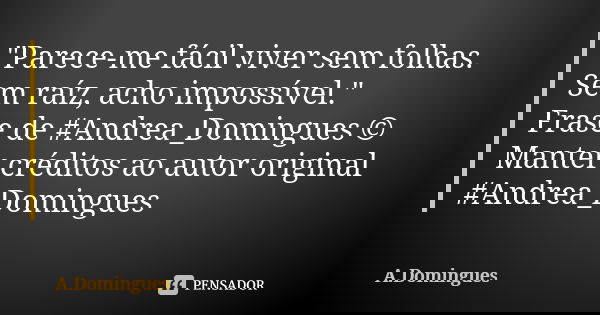 "Parece-me fácil viver sem folhas. Sem raíz, acho impossível." Frase de #Andrea_Domingues © Manter créditos ao autor original #Andrea_Domingues... Frase de A.Domingues.