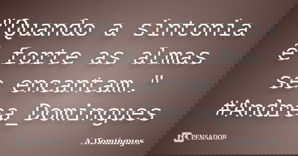 "Quando a sintonia é forte as almas se encantam." #Andrea_Domingues... Frase de A.Domingues.