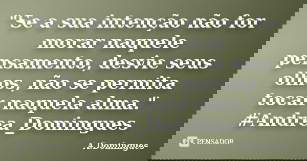"Se a sua intenção não for morar naquele pensamento, desvie seus olhos, não se permita tocar naquela alma." #Andrea_Domingues... Frase de A.Domingues.
