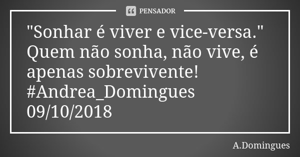 "Sonhar é viver e vice-versa." Quem não sonha, não vive, é apenas sobrevivente! #Andrea_Domingues 09/10/2018... Frase de A.Domingues.