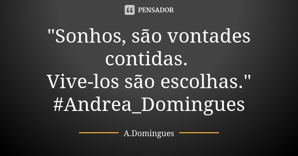 "Sonhos, são vontades contidas. Vive-los são escolhas." #Andrea_Domingues... Frase de A.Domingues.