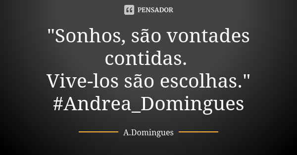 "Sonhos, são vontades contidas. Vive-los são escolhas." #Andrea_Domingues... Frase de A.Domingues.