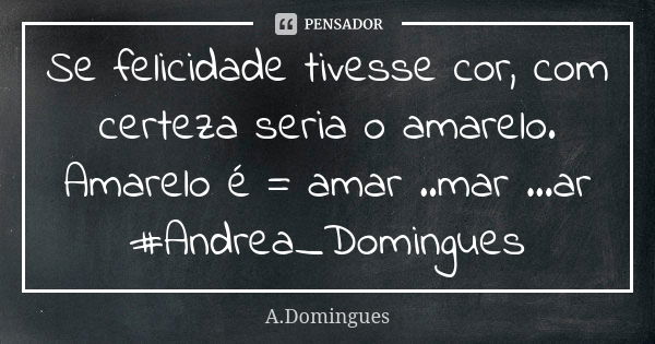 Se felicidade tivesse cor, com certeza seria o amarelo. Amarelo é = amar ..mar ...ar #Andrea_Domingues... Frase de A.Domingues.