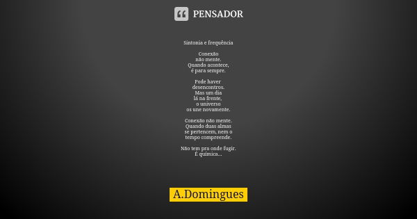 Sintonia e frequência Conexão não mente. Quando acontece, é para sempre. Pode haver desencontros. Mas um dia lá na frente, o universo os une novamente. Conexão ... Frase de A.Domingues.