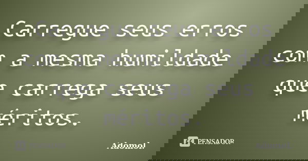 Carregue seus erros com a mesma humildade que carrega seus méritos.... Frase de Adomol..