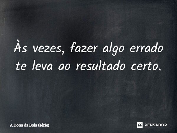 ⁠Às vezes, fazer algo errado te leva ao resultado certo.... Frase de A Dona da Bola (série).