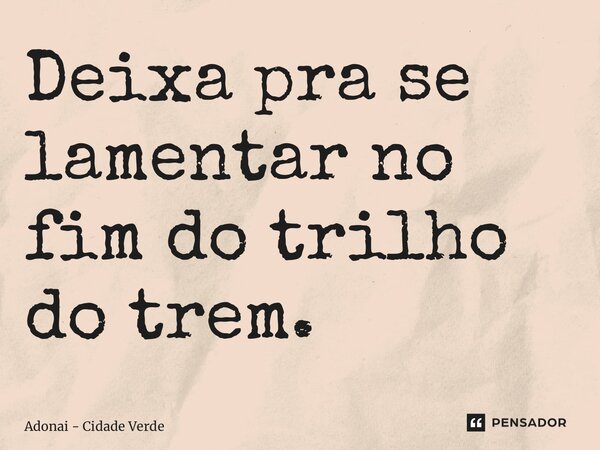 ⁠Deixa pra se lamentar no fim do trilho do trem.... Frase de Adonai - Cidade Verde.