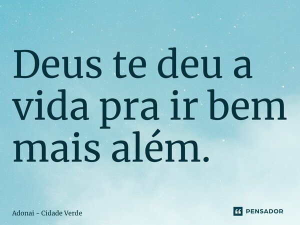 ⁠Deus te deu a vida pra ir bem mais além.... Frase de Adonai - Cidade Verde.