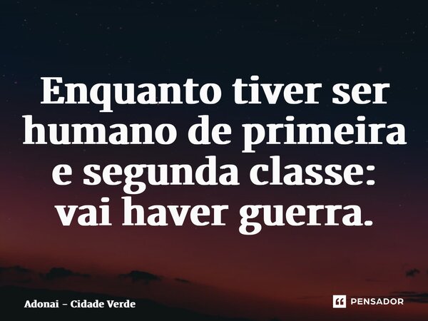 ⁠Enquanto tiver ser humano de primeira e segunda classe: vai haver guerra.... Frase de Adonai - Cidade Verde.