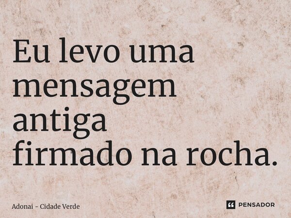 ⁠Eu levo uma mensagem antiga firmado na rocha.... Frase de Adonai - Cidade Verde.