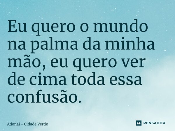 ⁠Eu quero o mundo na palma da minha mão, eu quero ver de cima toda essa confusão.... Frase de Adonai - Cidade Verde.