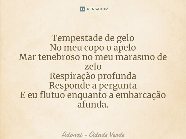 ⁠Tempestade de gelo No meu copo o apelo Mar tenebroso no meu marasmo de zelo Respiração profunda Responde a pergunta E eu flutuo enquanto a embarcação afunda.... Frase de Adonai - Cidade Verde.