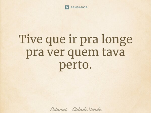 Tive que ir pra longe pra ver quem tava perto. ⁠... Frase de Adonai - Cidade Verde.