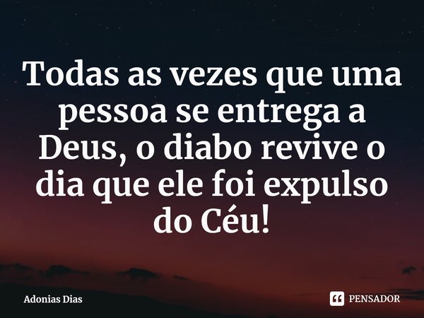⁠Todas as vezes que uma pessoa se entrega a Deus, o diabo revive o dia que ele foi expulso do Céu!... Frase de Adonias Dias.