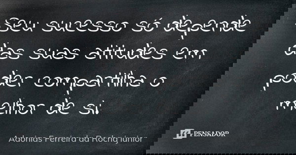 Seu sucesso só depende das suas atitudes em poder compartilha o melhor de si.... Frase de Adonias Ferreira da Rocha junior.