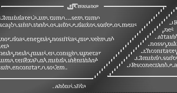 Caminharei a um rumo ...sem rumo Descalço sinto todos os altos e baixos sobre os meus pés Atraído por boas energias positivas que vêem do nosso planeta Encontra... Frase de Adonis Silva.