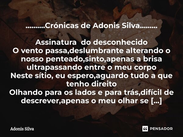 ⁠..........Crónicas de Adonis Silva......... Assinatura do desconhecido O vento passa,deslumbrante alterando o nosso penteado,sinto,apenas a brisa ultrapassando... Frase de Adonis Silva.