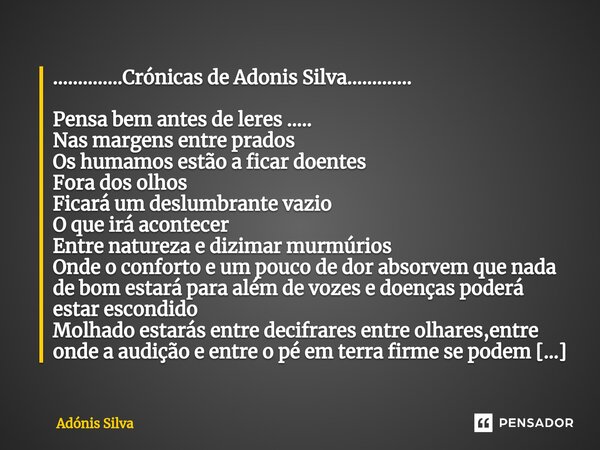 ..............Crónicas de Adonis Silva............. Pensa bem antes de leres ..... Nas margens entre prados Os humamos estão a ficar doentes Fora dos olhos Fic... Frase de Adonis Silva.