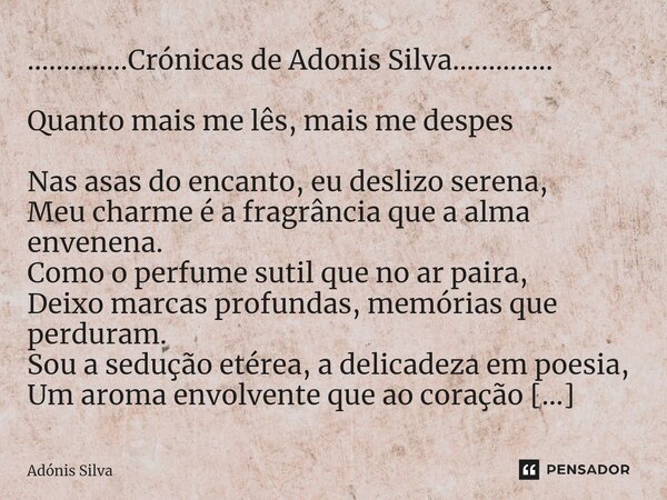 ⁠..............Crónicas de Adonis Silva.............. Quanto mais me lês, mais me despes Nas asas do encanto, eu deslizo serena, Meu charme é a fragrância que a... Frase de Adonis Silva.