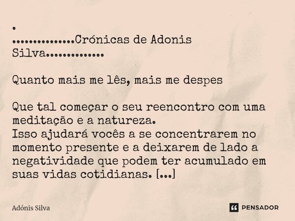. ...............Crónicas de Adonis Silva.............. Quanto mais me lês, mais me despes Que tal começar o seu reencontro com uma meditação e a natureza. Iss... Frase de Adonis Silva.