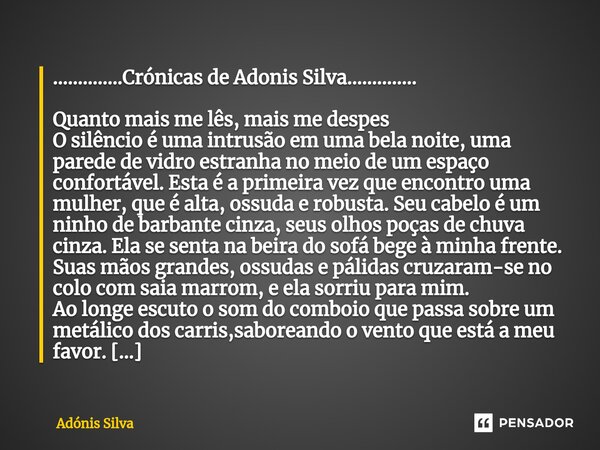 ..............Crónicas de Adonis Silva.............. Quanto mais me lês, mais me despes O silêncio é uma intrusão em uma bela noite, uma parede de vidro estran... Frase de Adonis Silva.