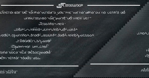 Exteriorizar de forma verbal o que me vai na alma ou no centro do Universo,nao faz parte do meu ser Desatino meu Olhar o infinito sem linha de vista Uma surdez ... Frase de Adonis Silva.