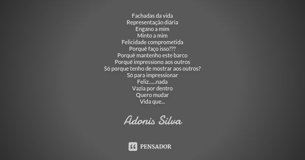 Fachadas da vida Representação diária Engano a mim Minto a mim Felicidade comprometida Porquê faço isso??? Porquê mantenho este barco Porquê impressiono aos out... Frase de Adonis Silva.